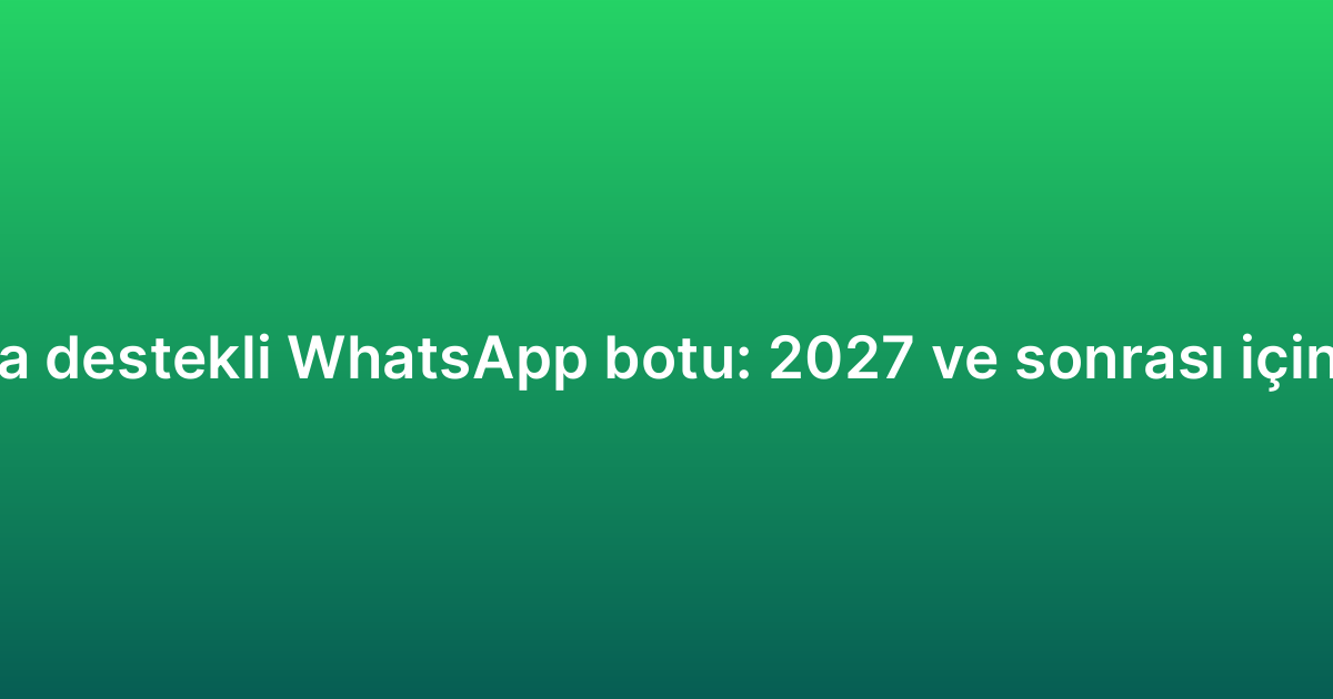 Yapay zeka destekli WhatsApp botu: 2027 ve sonrası için öngörüler