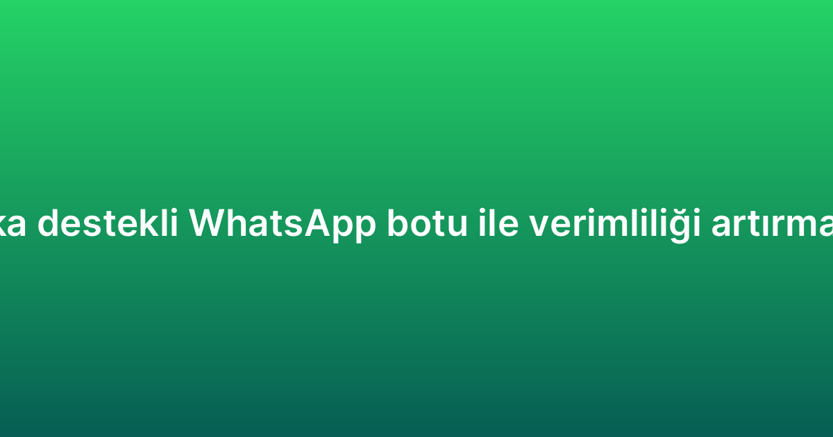 Yapay zeka destekli WhatsApp botu ile verimliliği artırmanın yolları