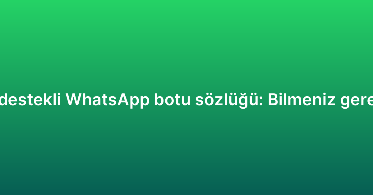 Yapay zeka destekli WhatsApp botu sözlüğü: Bilmeniz gereken terimler
