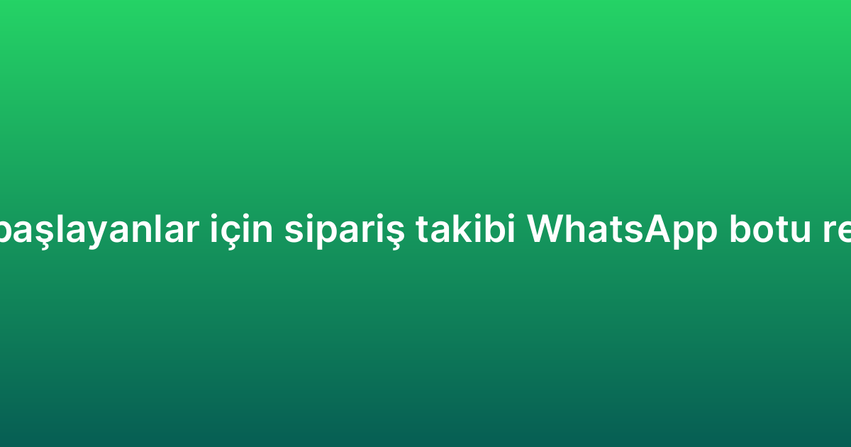 Yeni başlayanlar için sipariş takibi WhatsApp botu rehberi