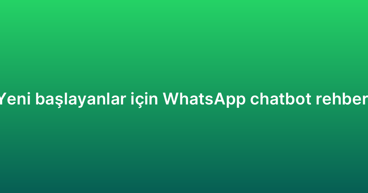 Yeni başlayanlar için WhatsApp chatbot rehberi